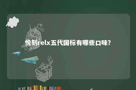 悦刻relx五代国标有哪些口味？ 